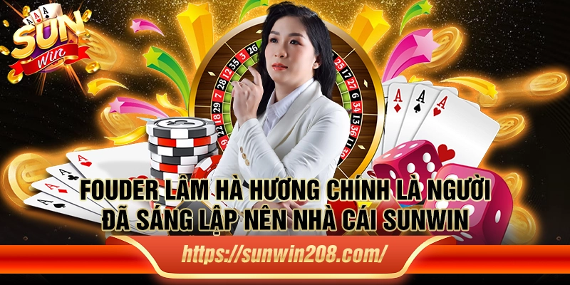 Fouder Lâm Hà Hương chính là người đã sáng lập nên nhà cái Sunwin